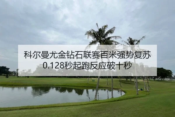 科尔曼尤金钻石联赛百米强势复苏 0.128秒起跑反应破十秒