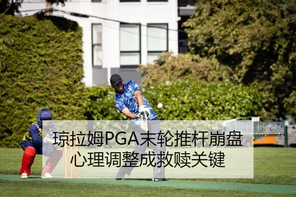 琼拉姆PGA末轮推杆崩盘 心理调整成救赎关键